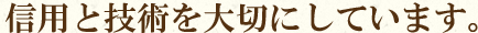 信用と技術を大切にしています